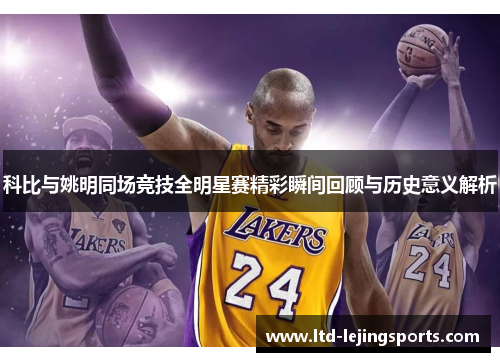 科比与姚明同场竞技全明星赛精彩瞬间回顾与历史意义解析