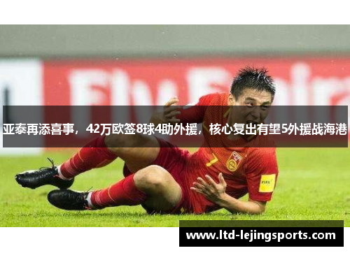 亚泰再添喜事，42万欧签8球4助外援，核心复出有望5外援战海港